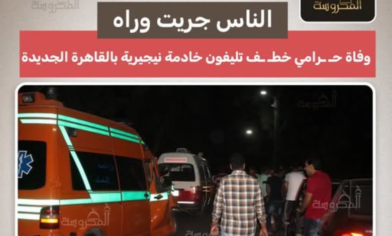  بعد سرقة هاتف خادمة بالقاهرة الجديدة.. وفاة لص أثناء مطاردته