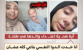 "حاولت آخد حقي ومعرفتش".. ضحية اعتداء والدها تكشف مصير القضية