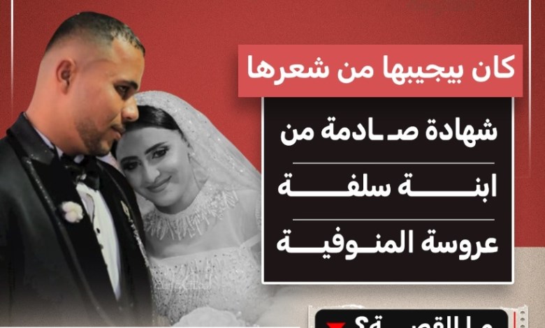 «كان بيجرّها من شعرها».. شهادة صادمة في قضية عروسة المنوفية