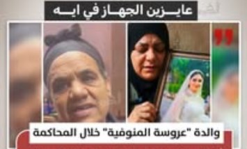 كشفت والدة المجني عليها المعروفةبـ «عروس المنوفية»، عن تفاصيل مؤلمة خلال جلسة محاكمة المتهم