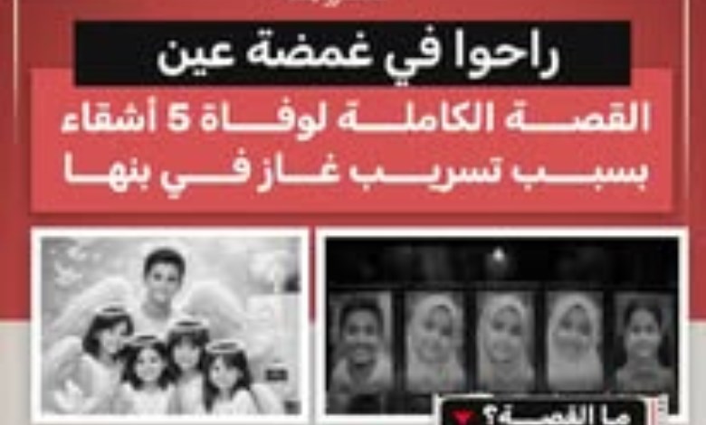 راحوا في غمضة عين.. وفاة 5 أشقاء في بنها بسبب تسرب الغاز