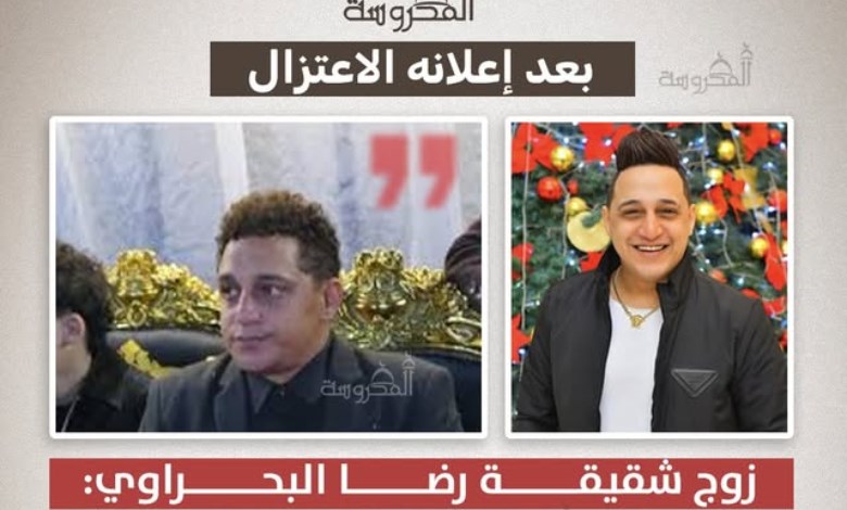 بعد إعلان اعتزاله.. زوج شقيقة رضا البحراوي يكشف تفاصيل العودة للجمهور