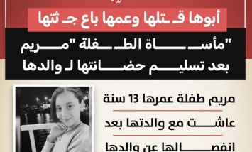 أبوها قتلها وعمها باع جثتها.. مأساة الطفلة مريم بعد انتقال حضانتها