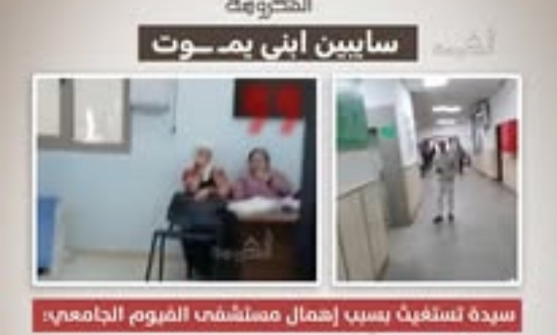 «سايبين ابني يموت».. استغاثة أم تكشف إهمالًا طبيًا بمستشفى الفيوم الجامعي