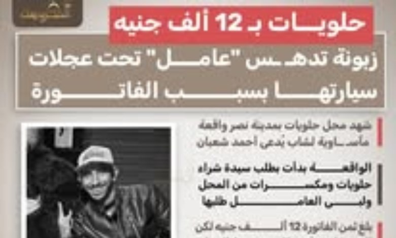 حلويات بـ 12 ألف جنيه.. زبونة تدهس عاملًا بمدينة نصر بعد محاولة الهرب من سداد الفاتورة