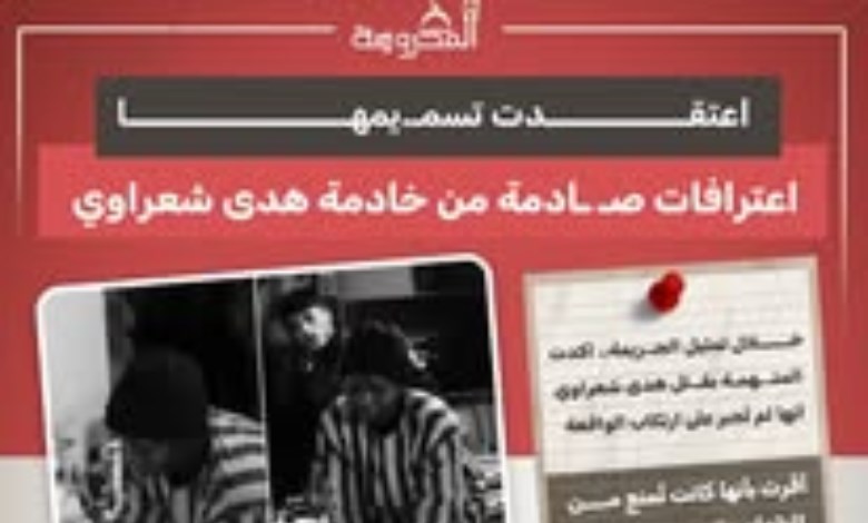 خادمة هدى شعراوي تعترف: "جهزت مواد سامة لنموت سوياً"