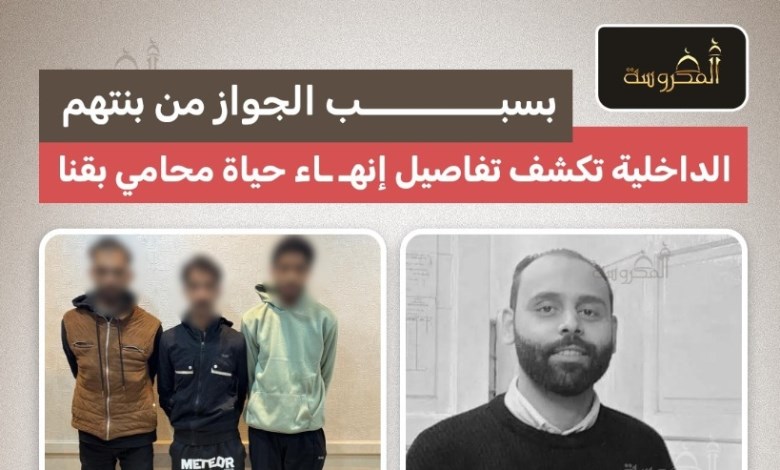بسبب رفض أهلها.. الداخلية تكشف تفاصيل مقتل محامي في قنا بالخرطوش