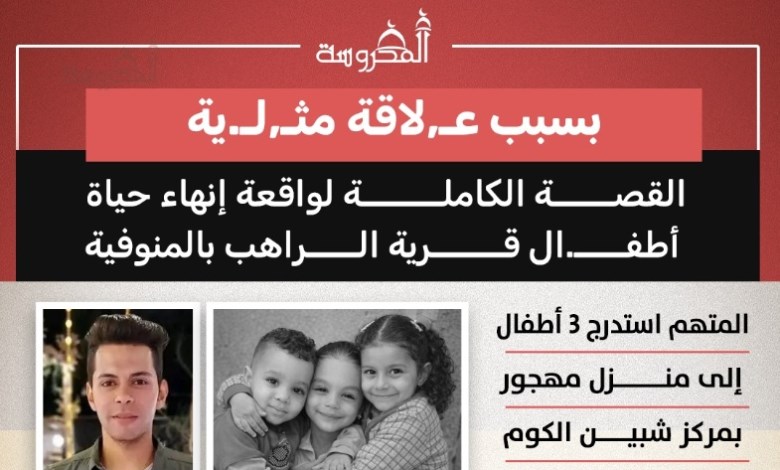 بسبب علاقة محرّمة.. القصة الكاملة لمأساة أطفال قرية الراهب بالمنوفية