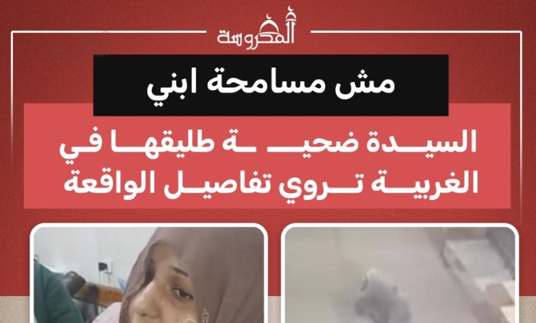 "مش مسامحة ابني".. ضحية طليقها بالغربية تكشف تفاصيل محاولة قتله لها