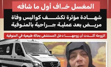 المغسل خاف أول ما شافه..شهادة مؤثرة تكشف كواليس وفاة مريض بعد عملية جراحية بالمنوفية