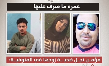«كان سايب البيت من غير مصروف».. نجل ضحية المنوفية يكشف تفاصيل جديدة عن حياة والدته مع زوجها