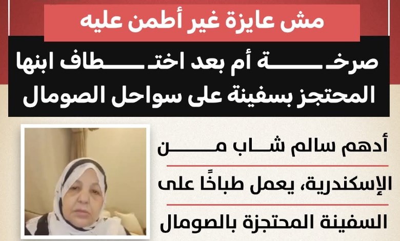 «نفسي أسمع صوته».. مأساة والدة شاب مصري محتجز على متن سفينة قبالة سواحل الصومال