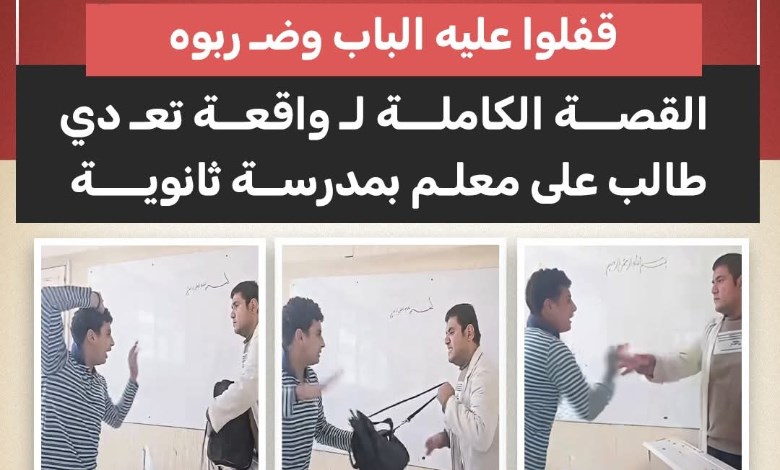 «قفلوا عليه الباب وضربوه».. القصة الكاملة لـ واقعة تعدي طالب على معلم بمدرسة ثانوي