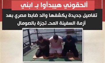 «ألحقوني هيبدأوا بـ ابني ».. استغاثة مؤثرة من والد ضابط مصري محتجز تكشف تطورات مرعبة في أزمة سفينة الصومال