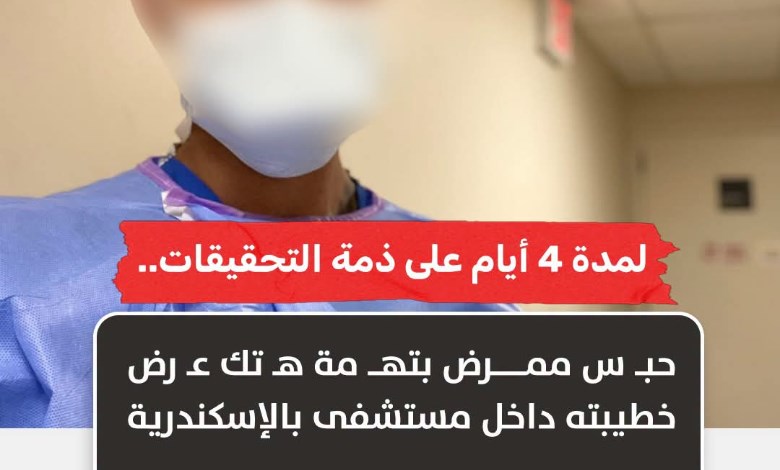 قرار عاجل من النيابة في واقعة مستشفى الإسكندرية.. حبس ممرض 4 أيام والتحقيقات تكشف التفاصيل