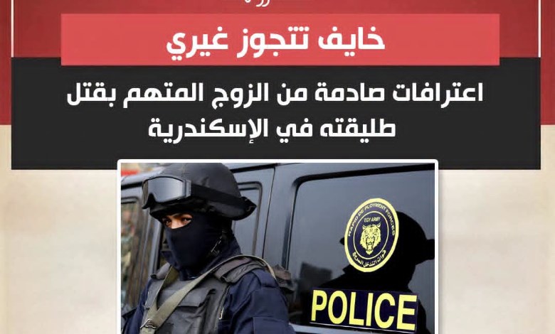 خايف تتجوز غيري.. اعترافات صادمة من الزوج المتهم بقتل طليقته في الإسكندرية 